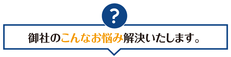 御社のこんなお悩み解決いたします